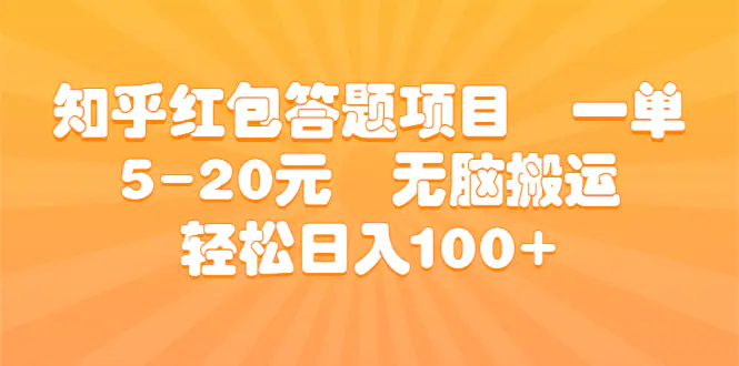 知乎红包答题项目 一单5-20元 无脑搬运 轻松日入100+-航海圈