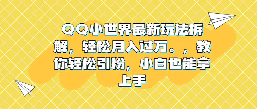 QQ小世界最新玩法拆解，轻松月入过万。教你轻松引粉，小白也能拿上手-航海圈