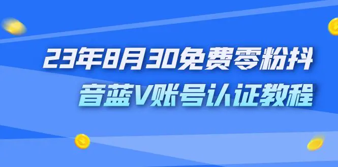 外面收费1980的23年8月30免费零粉抖音蓝V账号认证教程-航海圈