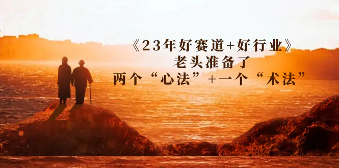某收费文章《23年好赛道+好行业》老头准备了两个“心法”+一个“术法”-航海圈