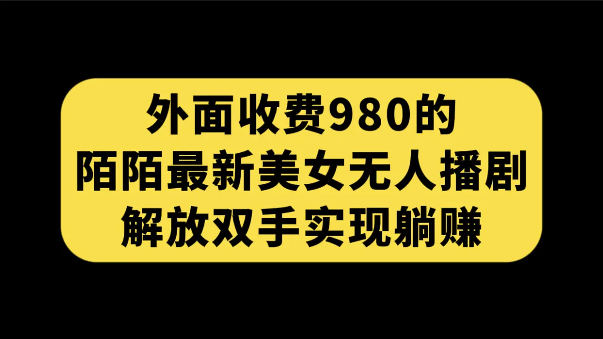 外面收费980陌陌最新美女无人播剧玩法 解放双手实现躺赚（附100G影视资源）-航海圈