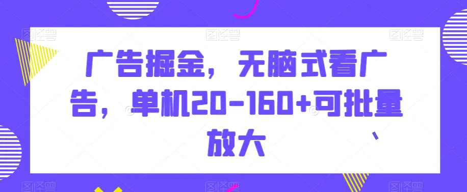 广告掘金，无脑式看广告，单机20-160+可批量放大【揭秘】-航海圈
