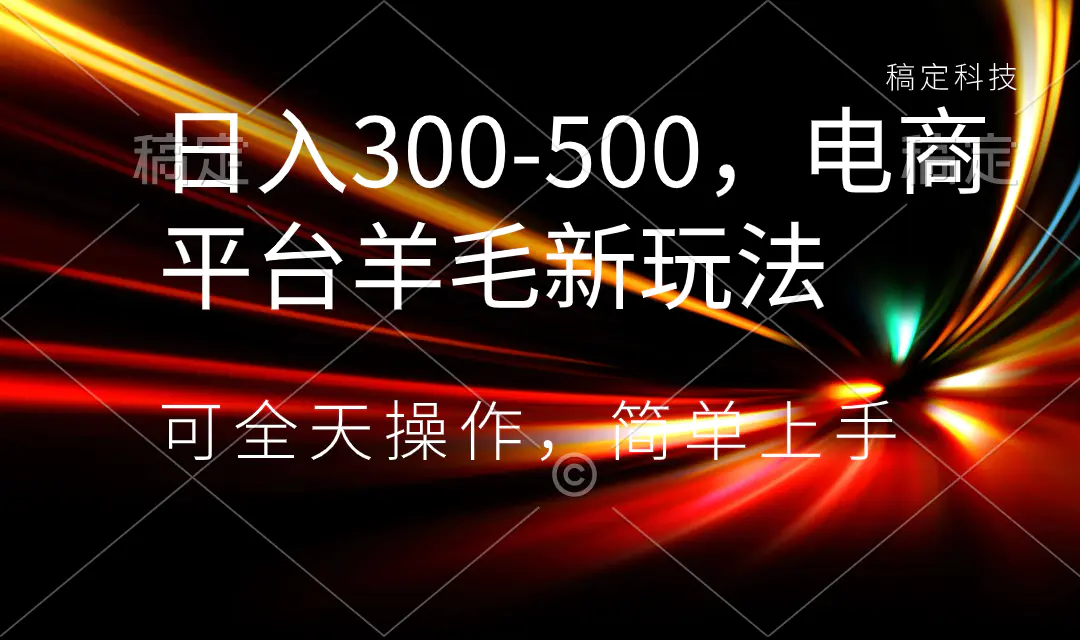 日入300-500，电商平台羊毛新玩法，可全天操作，简单上手-航海圈