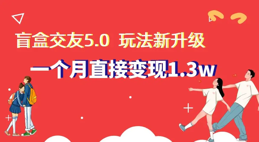 盲盒交友5.0，玩法全新升级，一个月直接变现1.3W，新手小白轻松上手【揭秘】-航海圈