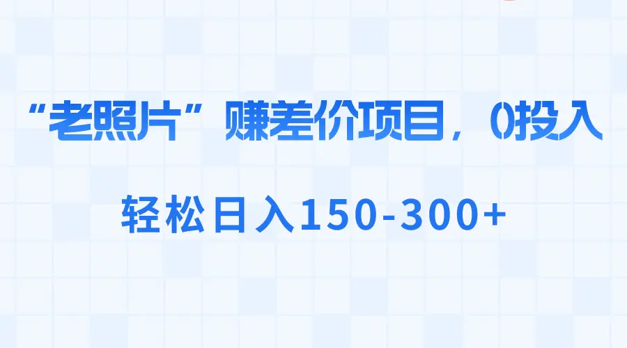 “老照片”赚差价，0投入，轻松日入150-300+-航海圈