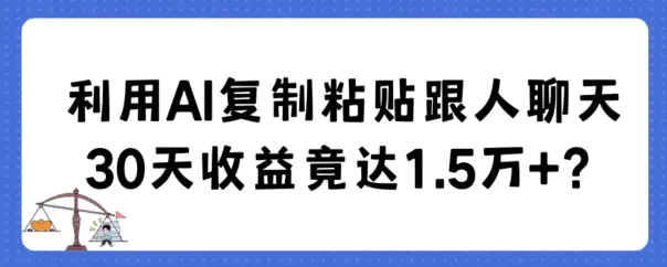 利用AI复制粘贴跟人聊天30天收益竟达1.5万+【揭秘】-航海圈