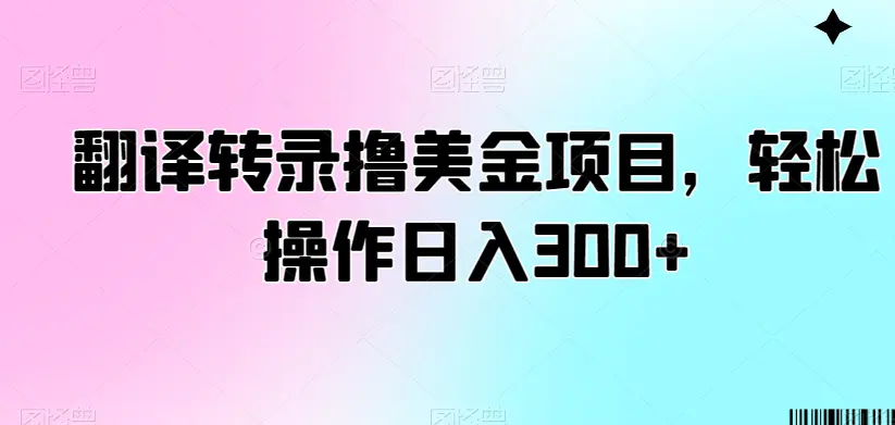 翻译转录撸美金项目，轻松操作日入300+【揭秘】-航海圈