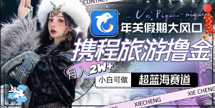 年关假期大风口，携程旅游撸金，超蓝海赛道,月入2w+【揭秘】-航海圈
