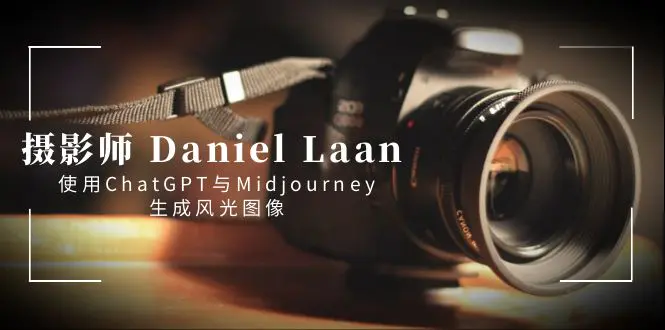 摄影师 Daniel Laan 使用ChatGPT与Midjourney生成风光图像-中英字幕-航海圈