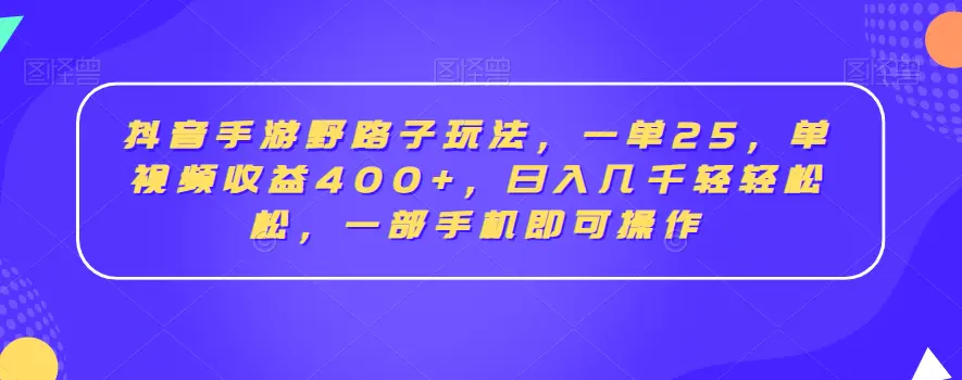 抖音手游野路子玩法，一单25，单视频收益400+，日入几千轻轻松松，一部手机即可操作【揭秘】-航海圈