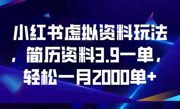 小红书虚拟资料玩法，简历资料3.9一单，轻松一月2000单+-航海圈