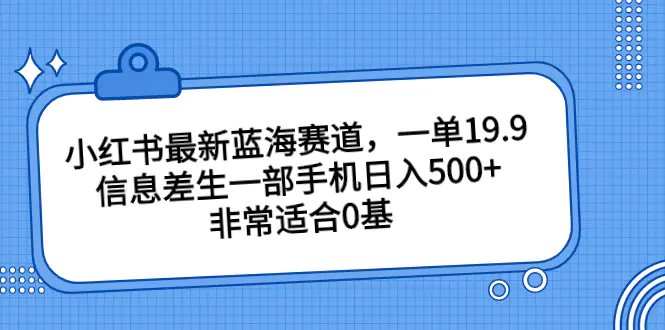 小红书最新蓝海赛道，一单19.9，信息差生一部手机日入500+，非常适合0基-航海圈