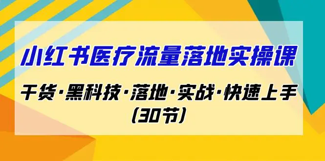 小红书·医疗流量落地实操课，干货·黑科技·落地·实战·快速上手（30节）-航海圈