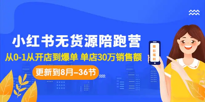 小红书无货源陪跑营：从0-1从开店到爆单 单店30万销售额（更至8月-36节课）-航海圈