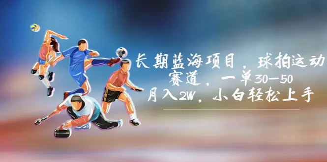 长期蓝海项目，球拍运动赛道，一单30-50，月入2W，小白轻松上手。-航海圈