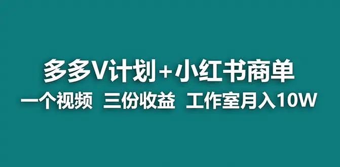 【蓝海项目】多多v计划+小红书商单 一个视频三份收益 工作室月入10w打法-航海圈