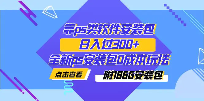 靠ps类软件安装包，日入过300+全新ps安装包0成本玩法（附186G安装包）-航海圈