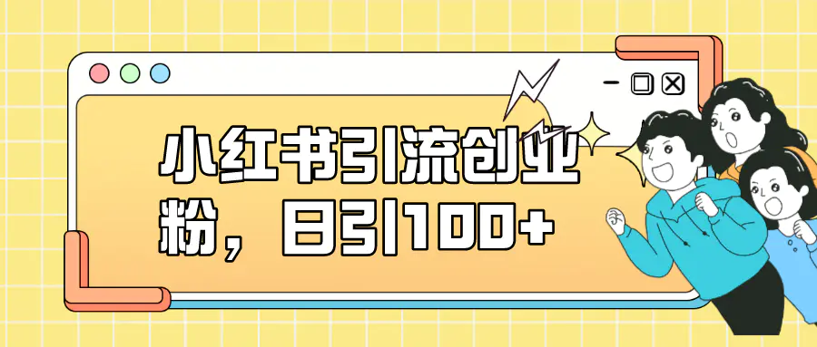 小红书引流创业粉，日引100+，小白可上手，可矩阵操作-航海圈