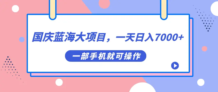 国庆蓝海大项目，一天日入7000+，一部手机就可操作-航海圈
