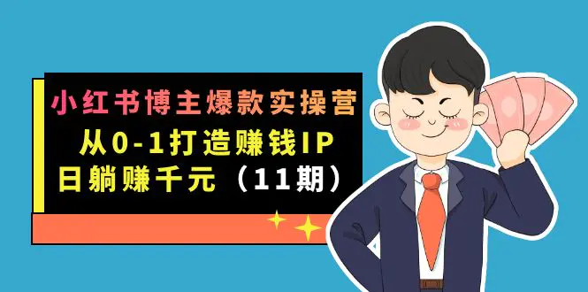 小红书博主爆款实操营·第11期：从0-1打造赚钱IP，日躺赚千元，9月完结新课-航海圈