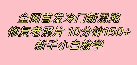 全网首发冷门新思路，修复老照片，10分钟收益150+，适合新手操作的项目-航海圈