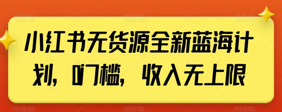 小红书无货源全新蓝海计划，0门槛，收入无上限【揭秘】-航海圈