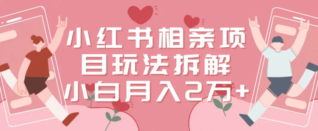 小红书相亲项目玩法拆解，有人通过这个副业项目做到了月收入2万多【揭秘】-航海圈