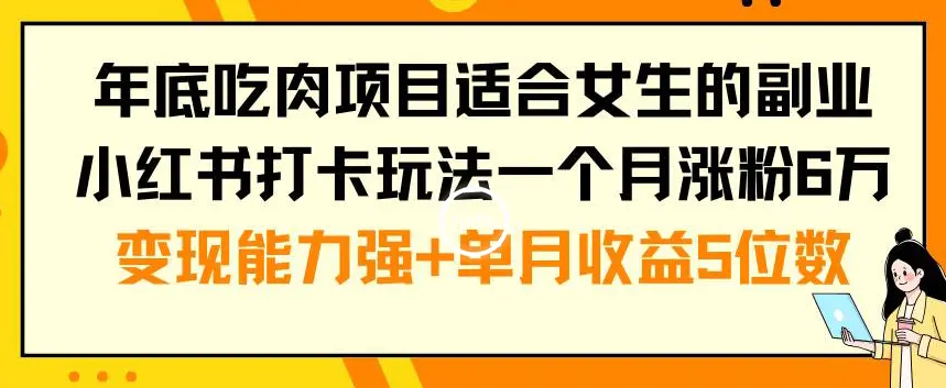 年底吃肉项目适合女生的副业小红书打卡玩法一个月涨粉6万+变现能力强+单月收益5位数【揭秘】-航海圈