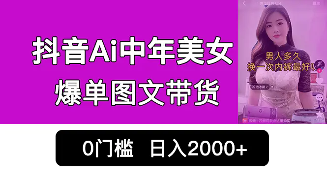 抖音Ai中年美女爆单图文带货，最新玩法，0门槛发图文，日入2000+销量爆炸-航海圈