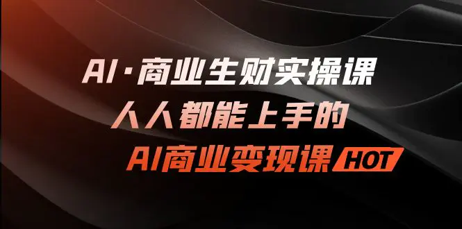 AI·商业远创圈实操课：人人都能上手的AI·商业变现课-航海圈