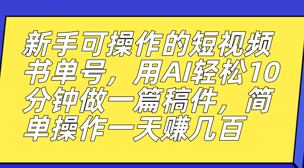 新手可操作的短视频书单号，用AI轻松10分钟做一篇稿件，一天轻松赚几百-航海圈