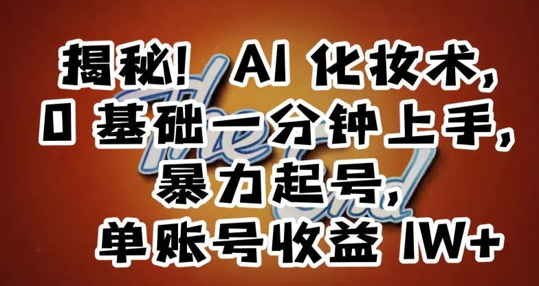 揭秘！AI化妆术，0基础一分钟上手，暴力起号，单账号收益1W+-航海圈