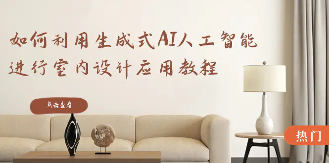 如何利用生成式AI人工智能进行室内设计应用教程（22节课）-航海圈