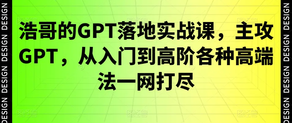 浩哥的GPT落地实战课，主攻GPT，从入门到高阶各种高端法一网打尽-航海圈