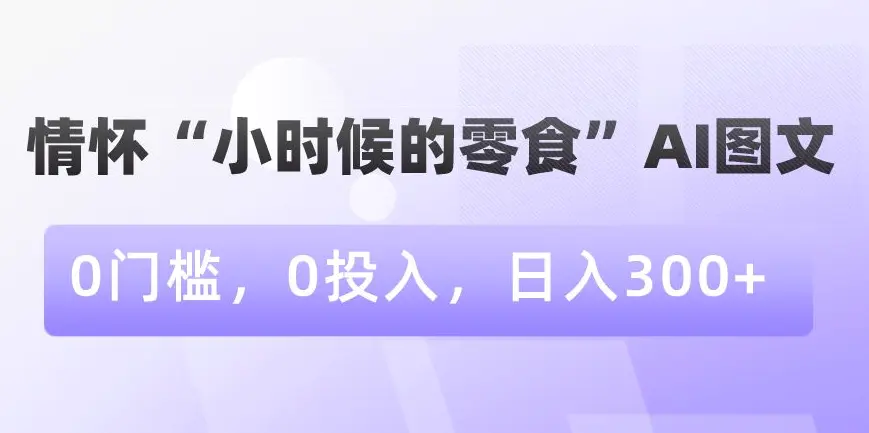 情怀“小时候的零食”AI图文，0门槛，0投入，日入300+【揭秘】-航海圈
