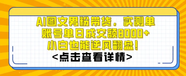 AI图文男粉带货，实测单账号单天成交额8000+，最关键是操作简单，小白看了也能上手-航海圈