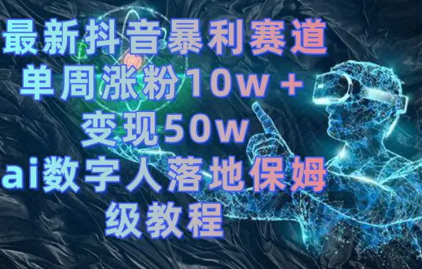 最新抖音暴利赛道，单周涨粉10w＋变现50w的ai数字人落地保姆级教程【揭秘】-航海圈