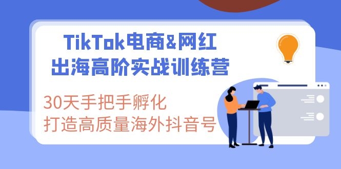 TikTok电商&网红出海高阶实战训练营：30天手把手孵化 高质量海外抖音号-航海圈