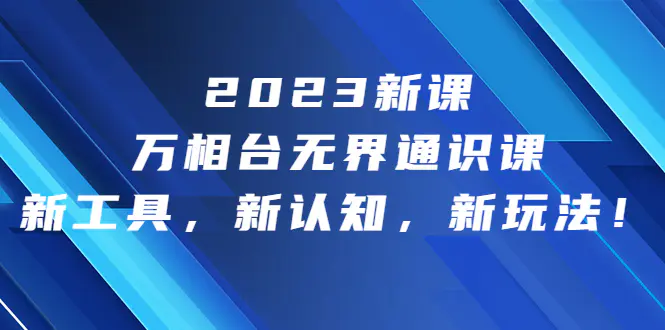 2023新课·万相台·无界通识课，新工具，新认知，新玩法！-航海圈
