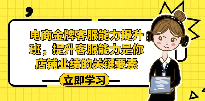 电商-金牌客服能力-提升班，提升客服能力是你店铺业绩的关键要素！-航海圈