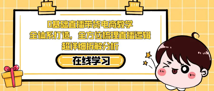 0基础直播带货电商教学：全体系打造，全方位梳理直播逻辑，超详细拆解分析-航海圈