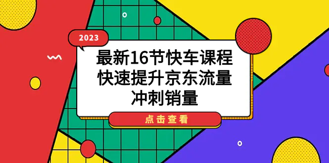 2023最新16节快车课程，快速提升京东流量，冲刺销量-航海圈