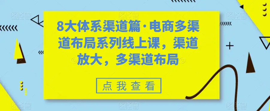 八大体系渠道篇·电商多渠道布局系列线上课，渠道放大，多渠道布局-航海圈