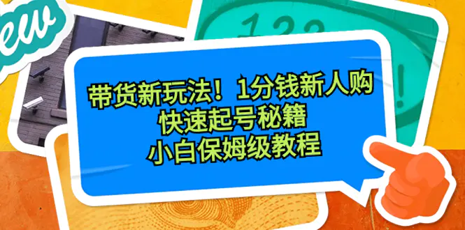 带货新玩法！1分钱新人购，快速起号秘籍！小白保姆级教程-航海圈