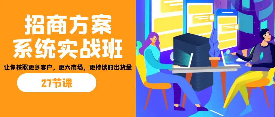 招商·方案系统实战班：让你获取更多客户，更大市场，更持续的出货量(27节)-航海圈