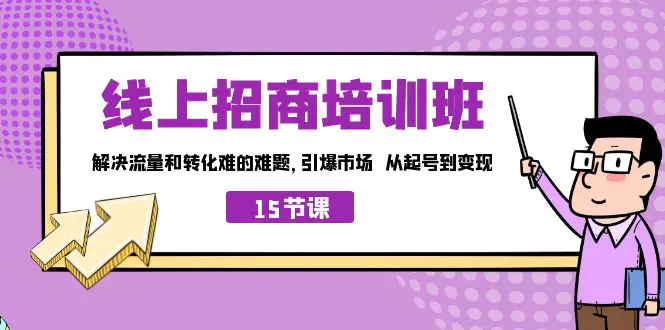 线上·招商培训班，解决流量和转化难的难题 引爆市场 从起号到变现（15节）-航海圈