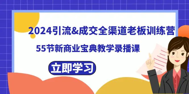 2024引流&成交全渠道老板训练营，55节新商业宝典教学录播课-航海圈