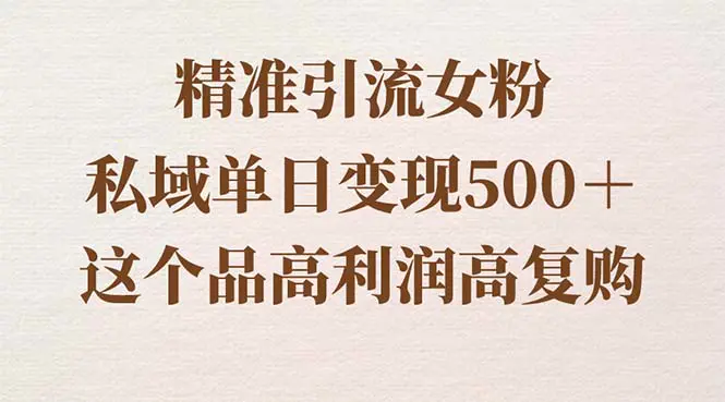 精准引流女粉，私域单日变现500＋，高利润高复购，保姆级实操教程分享-航海圈