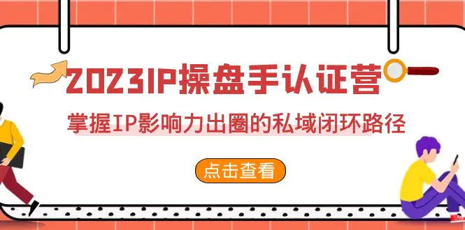2023·IP操盘手·认证营·第2期，掌握IP影响力出圈的私域闭环路径（35节）-航海圈