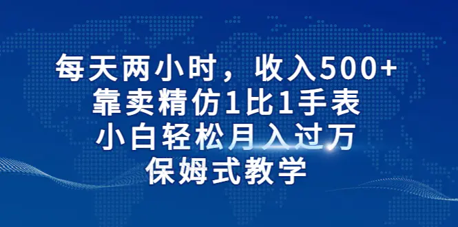 每天两小时，收入500+，靠卖精仿1比1手表，小白轻松月入过万！保姆式教学-航海圈